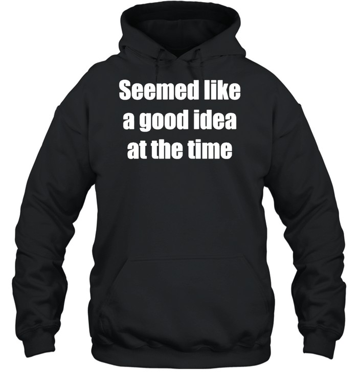 Seemed Like A Good Idea At The Time Shirt 4 » Cool Gifts for You - Mfamilygift Seemed Like A Good Idea At The Time Shirt 4