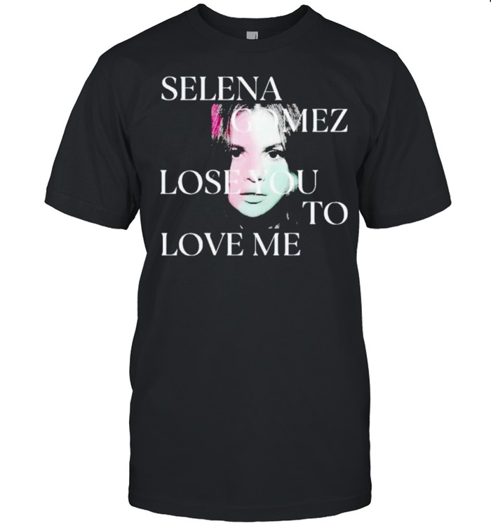 Selena Gomez Lose You To Love Me Shirt