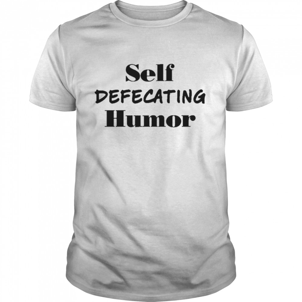 Self Defecating Humor T-Shirt Self Defecating Humor T-Shirt
