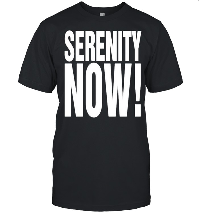 Serenity Now Shirt Serenity Now Shirt