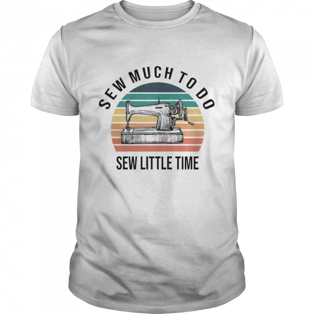 Sew Much To Do Sew Little Time Vintage Shirt