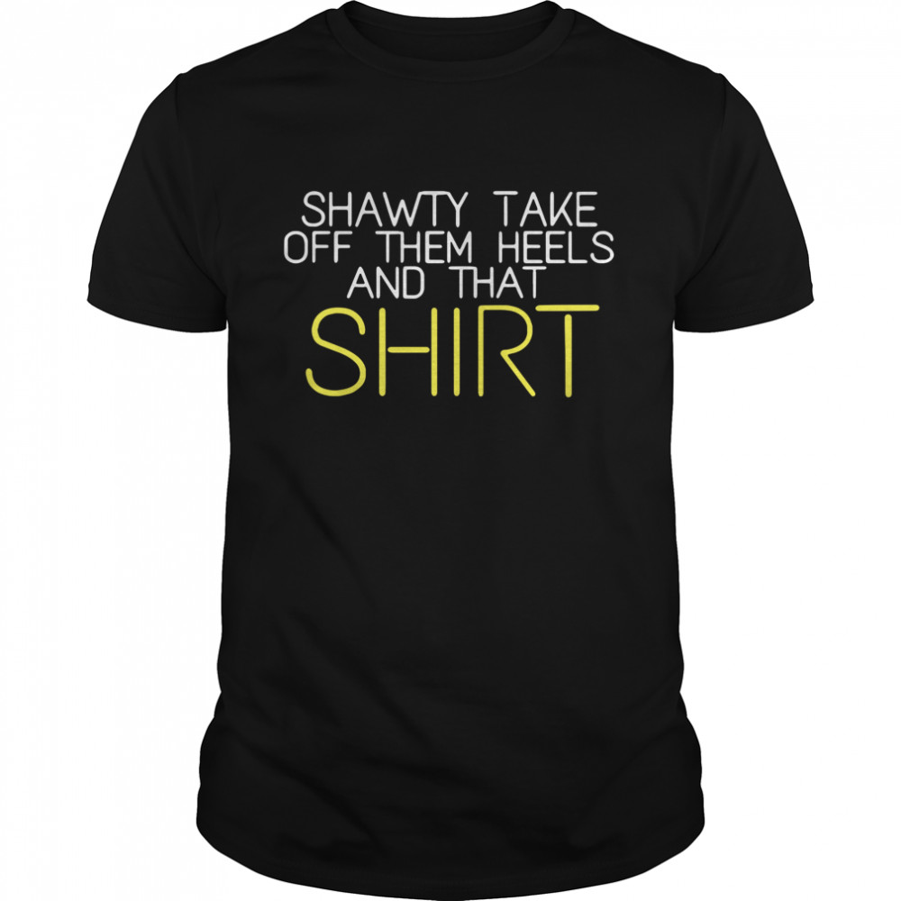 Shawty Take Off Them Heels And That Shirt Shirt Shawty Take Off Them Heels And That Shirt Shirt