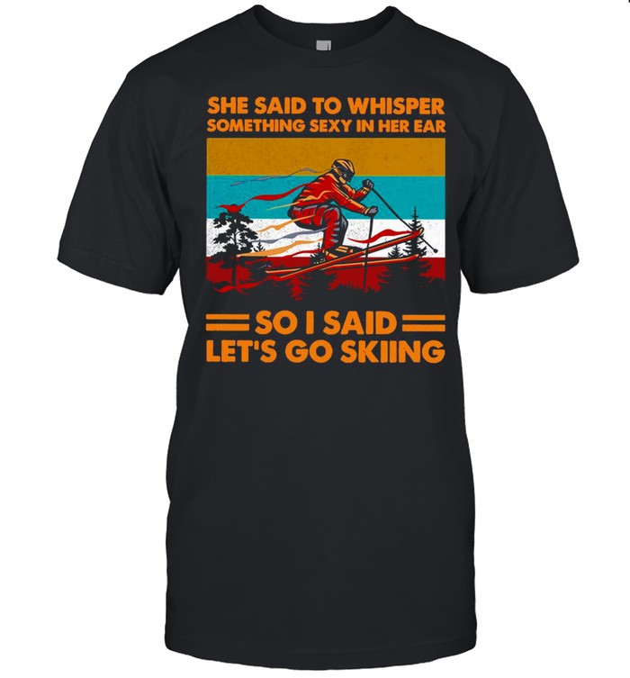 She Said To Whisper Something Sexy In Her Ear So I Said Let’S Go Skiing Vintage T-Shirt