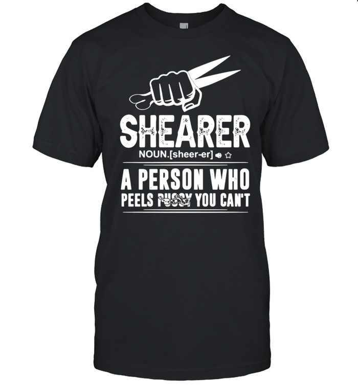 Shearer Noun A Person Who Peels Pussy You Can’T T-Shirt Shearer Noun A Person Who Peels Pussy You Can’T T-Shirt