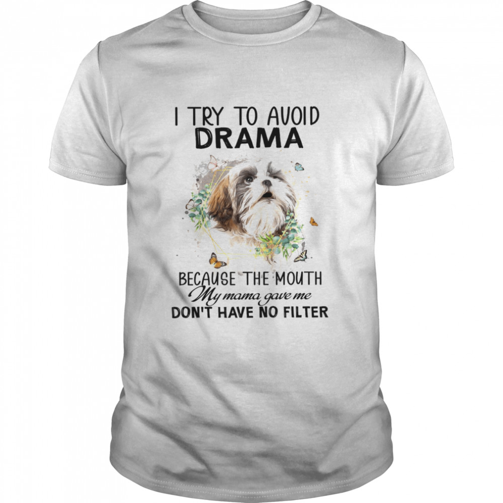 Shih Tzu I Try To Avoid Drama Because The Mouth My Mama Gave Me Don’T Have No Filter Shirt