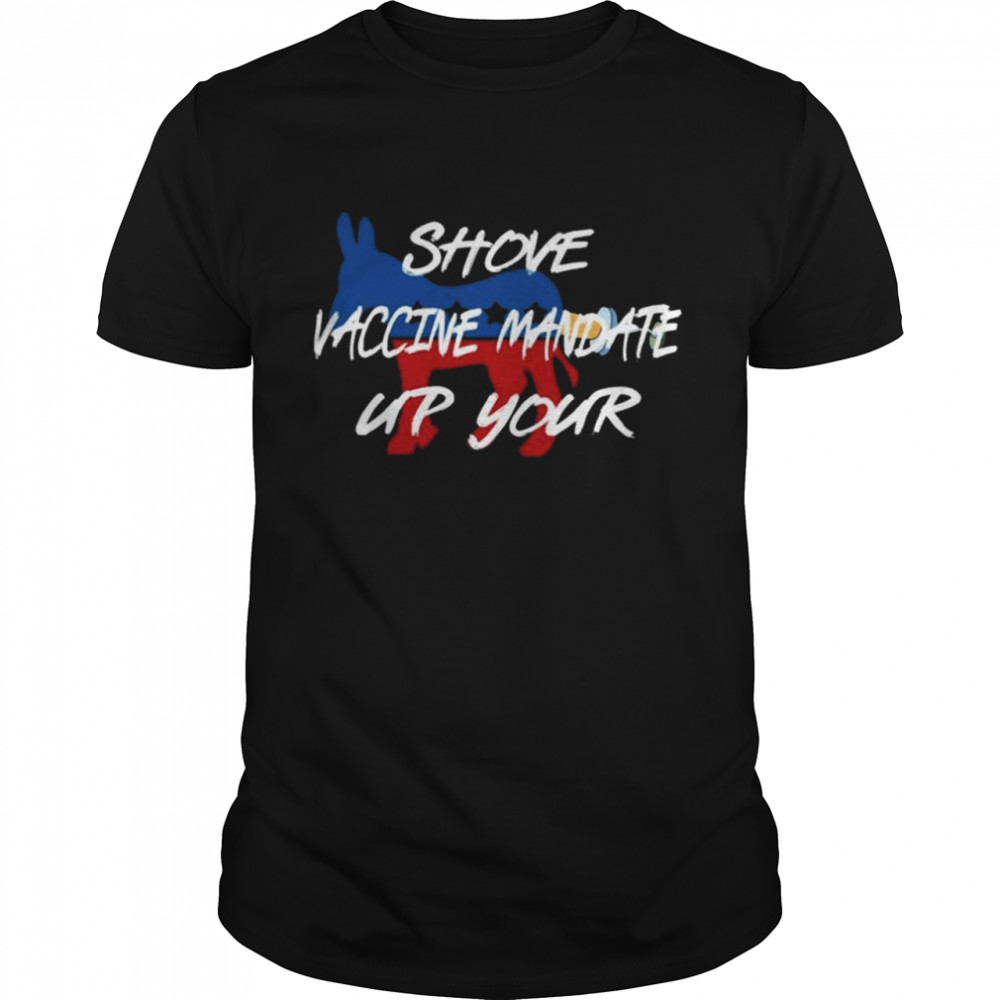Shove Vaccine Mandate Up Your Biden 2021 Shirt Shove Vaccine Mandate Up Your Biden 2021 Shirt