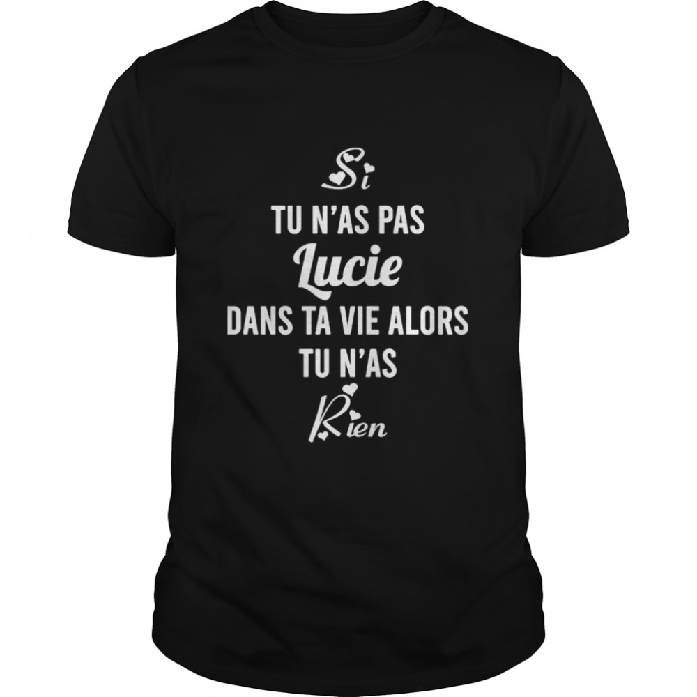 Si Tu N’As Pas Lucie Dans Ta Vie Alors Tu N’As Rien Shirt