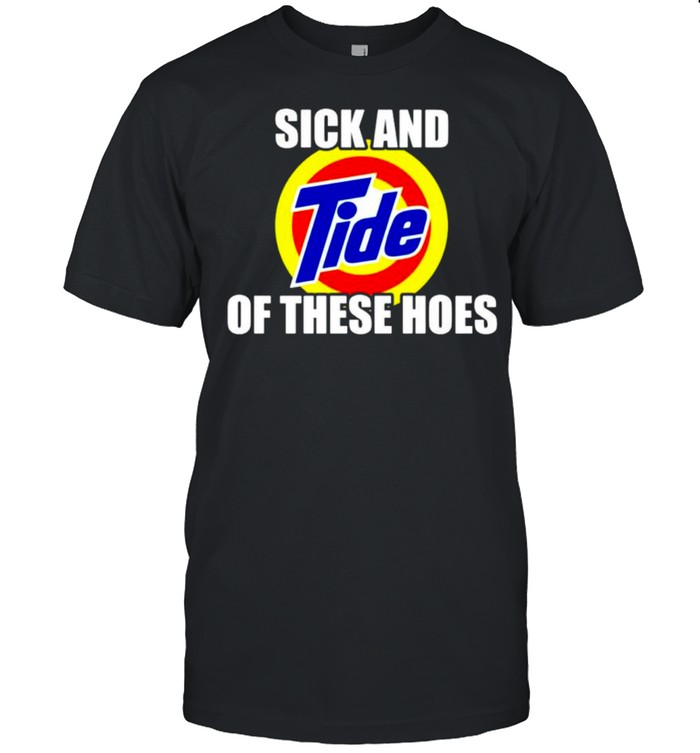 Sick And Tide Of These Hoes Shirt Sick And Tide Of These Hoes Shirt