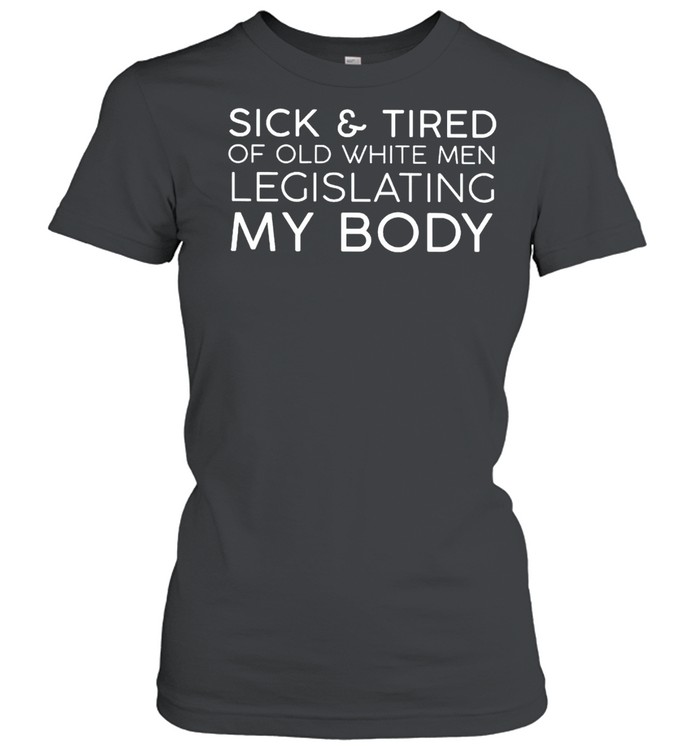 Sick And Tired Of Old White Men Legislating My Body Shirt 1 » Cool Gifts for You - Mfamilygift Sick And Tired Of Old White Men Legislating My Body Shirt 1
