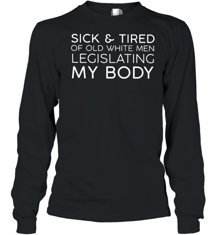 Sick And Tired Of Old White Men Legislating My Body Shirt 2 » Cool Gifts for You - Mfamilygift Sick And Tired Of Old White Men Legislating My Body Shirt 2