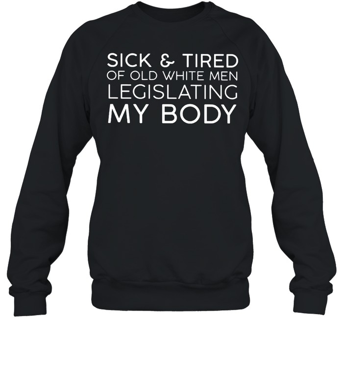 Sick And Tired Of Old White Men Legislating My Body Shirt 3 » Cool Gifts for You - Mfamilygift Sick And Tired Of Old White Men Legislating My Body Shirt 3
