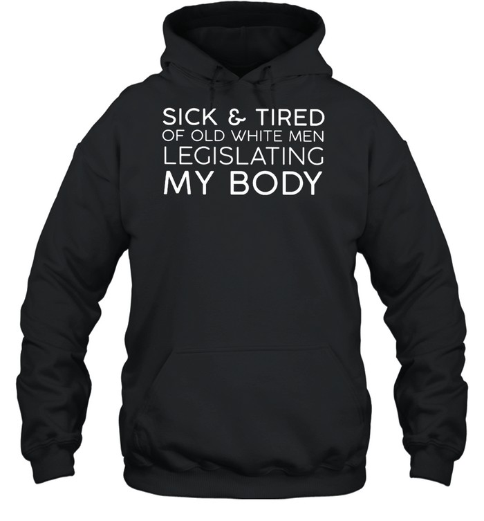 Sick And Tired Of Old White Men Legislating My Body Shirt 4 » Cool Gifts for You - Mfamilygift Sick And Tired Of Old White Men Legislating My Body Shirt 4