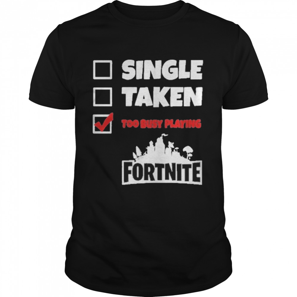 Single Taken Too Busy Playing Fortnite Shirt Single Taken Too Busy Playing Fortnite Shirt