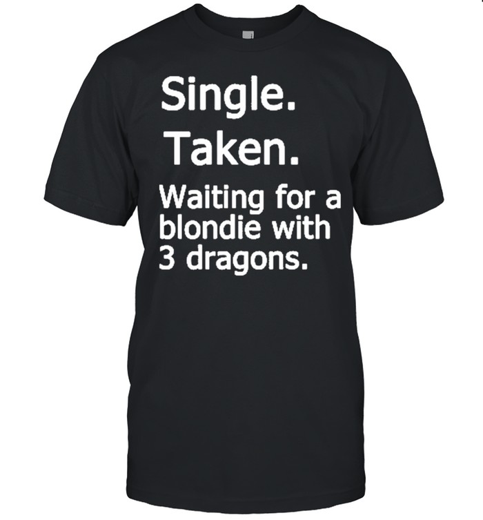 Single Taken Waiting For A Blondie With 3 Dragons Shirt