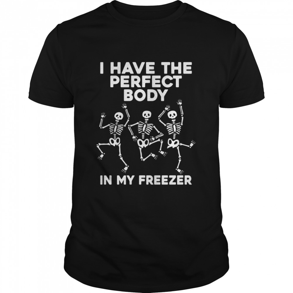 Skeleton Dancing I Have The Perfect Body In My Freezer Shirt Skeleton Dancing I Have The Perfect Body In My Freezer Shirt