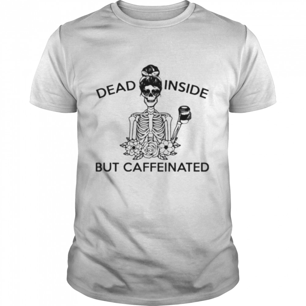 Skeleton Dead Inside But Caffeinated T-Shirt Skeleton Dead Inside But Caffeinated T-Shirt