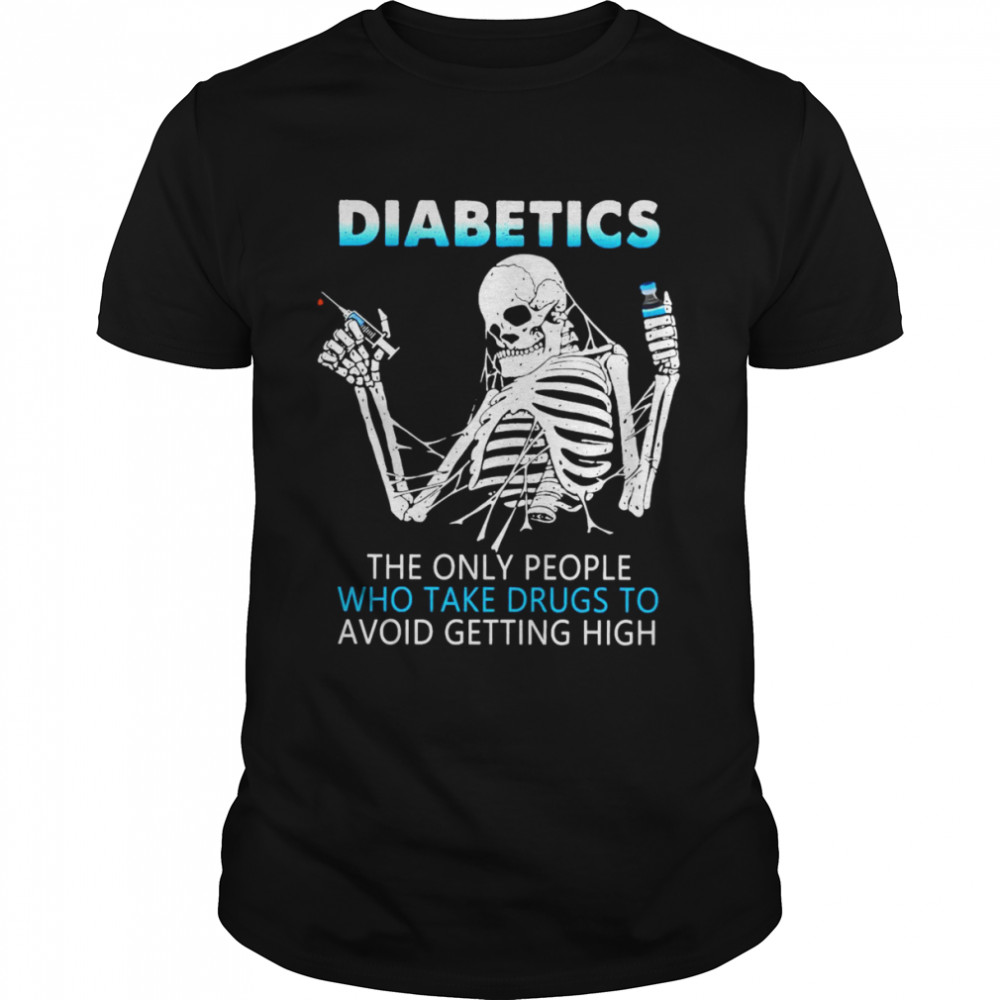 Skeleton Diabetics The Only People Who Take Drugs To Avoid Getting High T-Shirt
