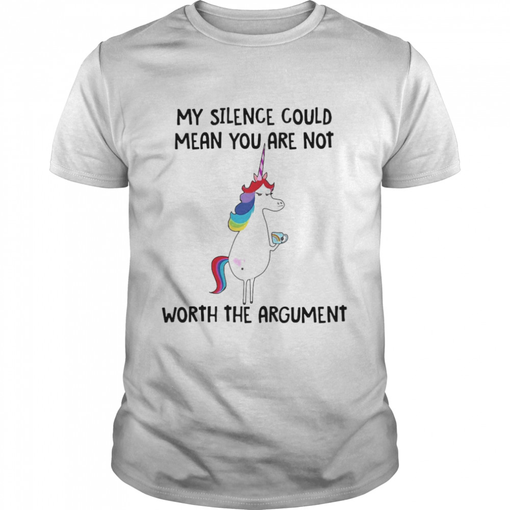 Unicorns My Silence Could Mean You Are Not Worth The Argument T-Shirt Unicorns My Silence Could Mean You Are Not Worth The Argument T-Shirt