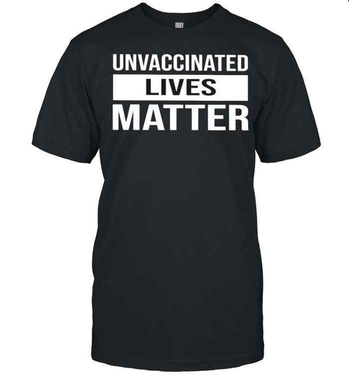Unvaccinated Lives Matter Shirt