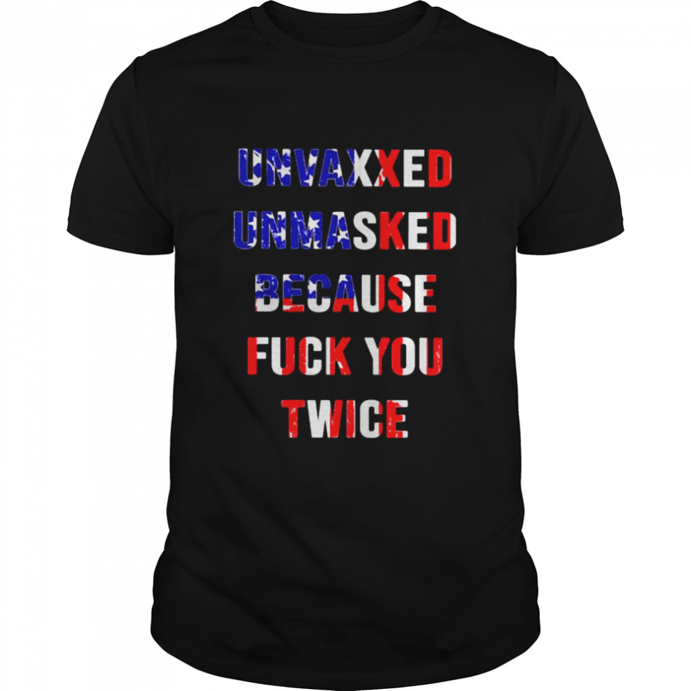 Unvaxxed Unmasked Because Fuck You Twice Shirt Unvaxxed Unmasked Because Fuck You Twice Shirt
