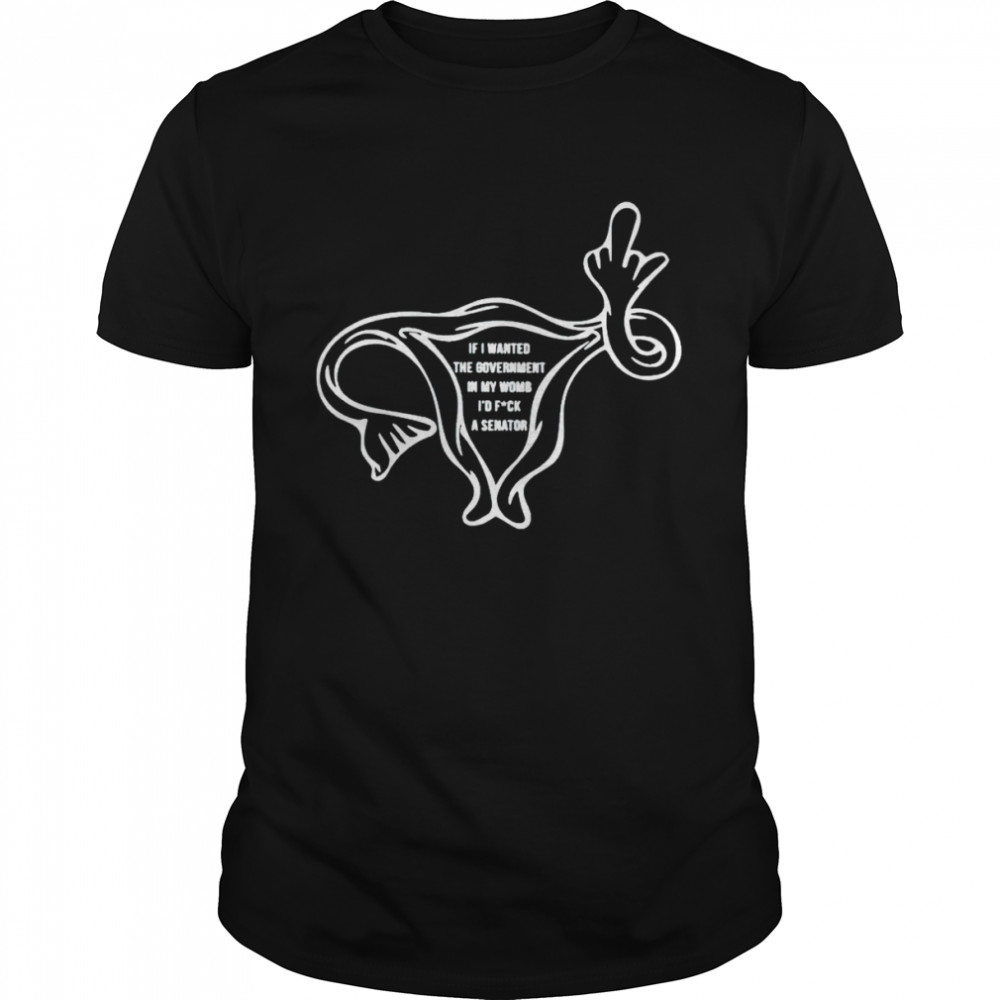 Uterus If I Wanted The Government In My Womb Shirt