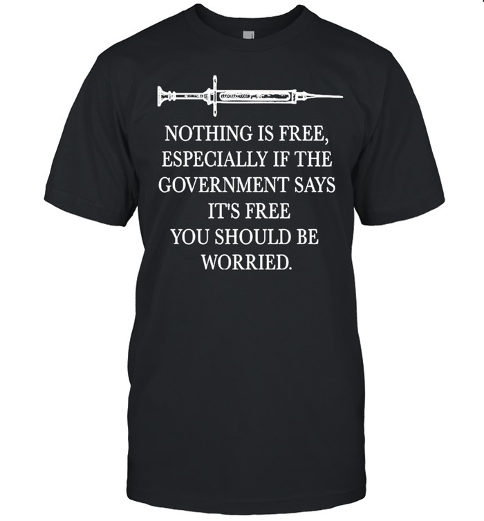 Vaccinated Nothing Is Free Especially If The Government Says Free You Should Be Worruedf Shirt Vaccinated Nothing Is Free Especially If The Government Says Free You Should Be Worruedf Shirt