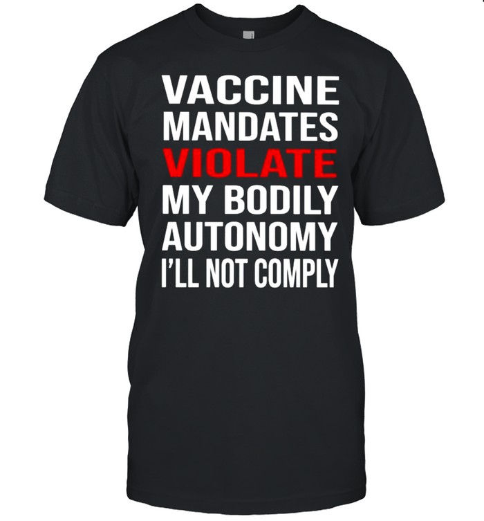 Vaccine Mandates Violate My Bodily Autonomy I’Ll Not Comply Shirt