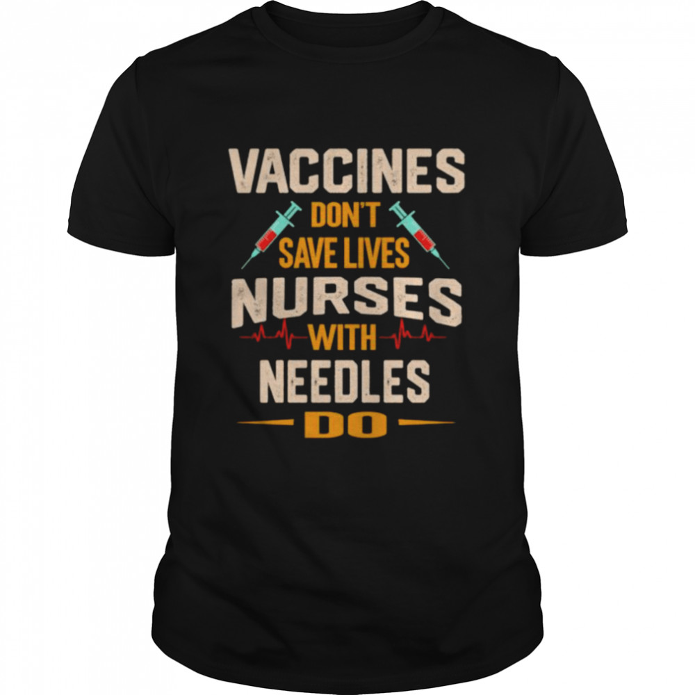 Vaccines Don’T Save Lives Nurses With Needles Do Shirt