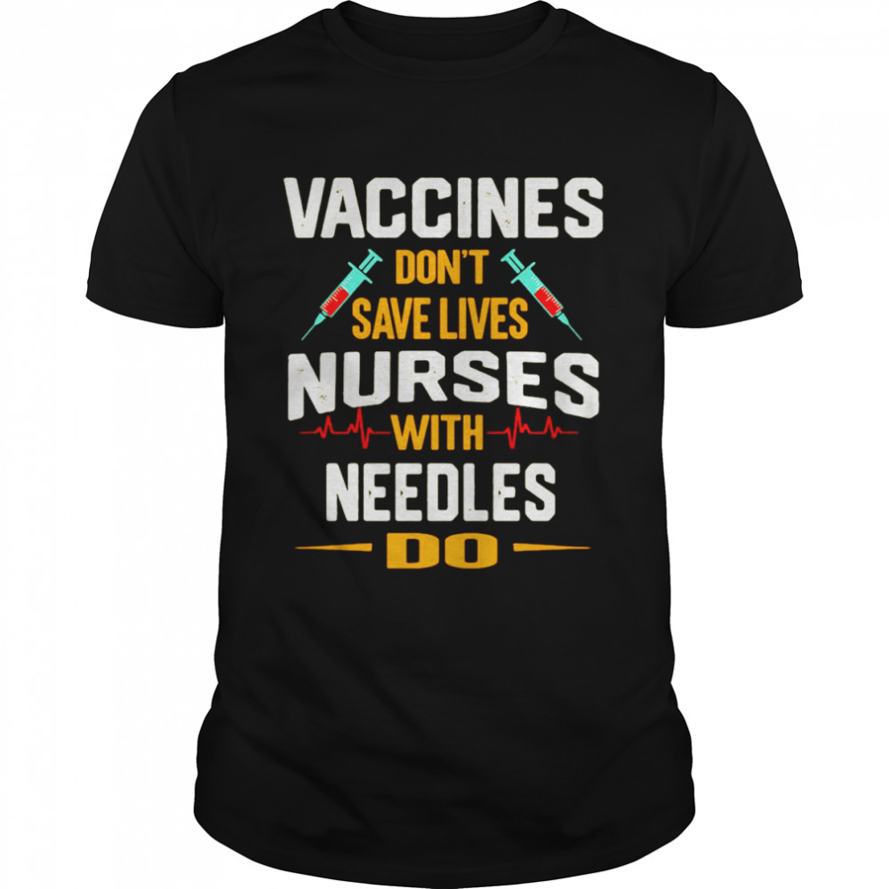 Vaccines Don’T Save Lives Nurses With Needles Do T-Shirt