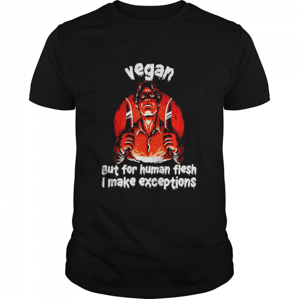 Vegan But For Human Flesh I Make Exceptions Shirt