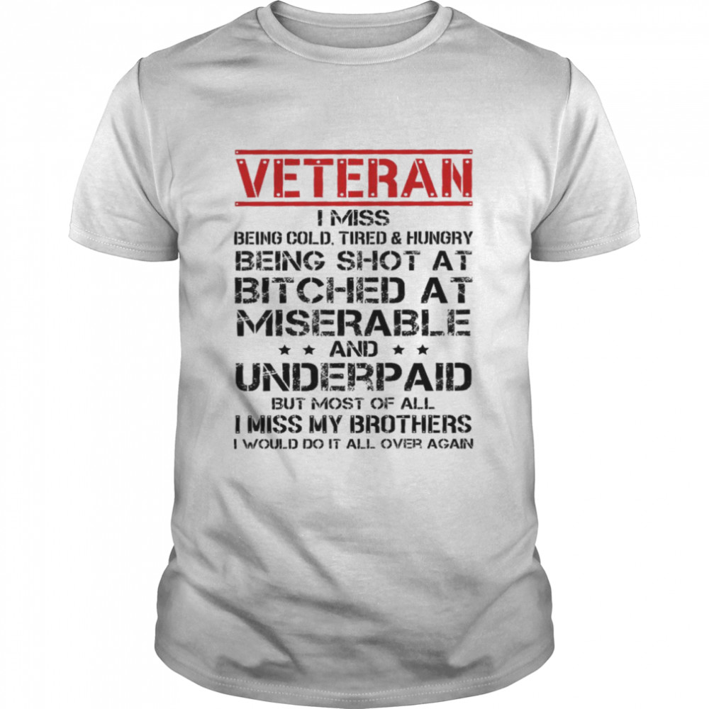 Veteran I Miss Being Cold Tired And Hungry Being Shot At Bitched At And Underpaid Shirt