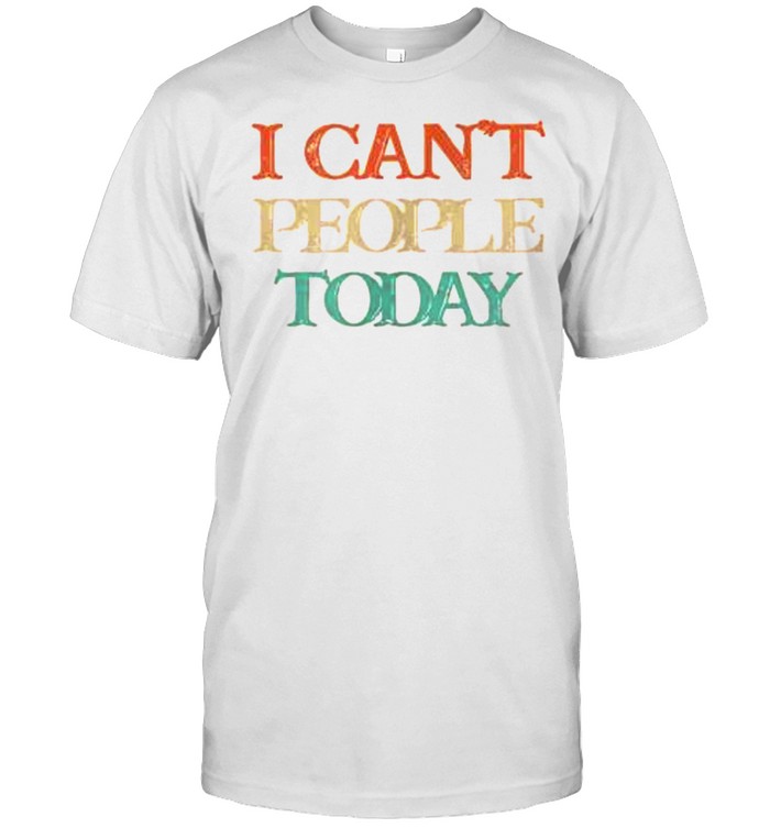 Vintage I Can’T People Today Shirt