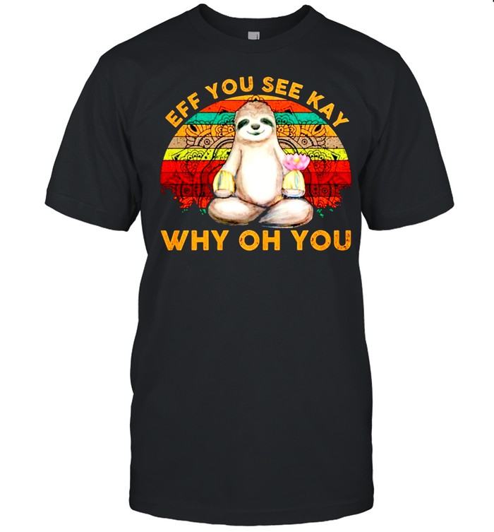 Vintage Sloth Yoga Eff You See Kay Why Oh You Shirt Vintage Sloth Yoga Eff You See Kay Why Oh You Shirt
