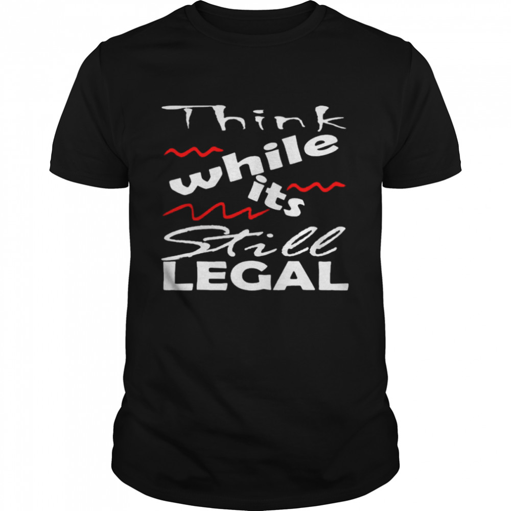Vintage Think While It’S Still Legal Shirt Vintage Think While It’S Still Legal Shirt