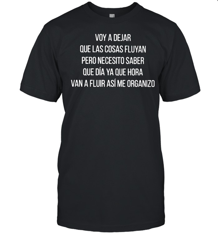 Voy A Dejar Que Las Cosas Fluyan Pero Necesito Saber Shirt