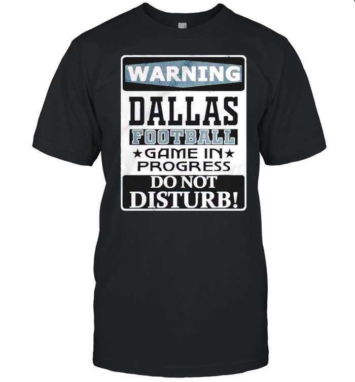 Warning Dallas Football Game In Progress Do Not Disturb Shirt