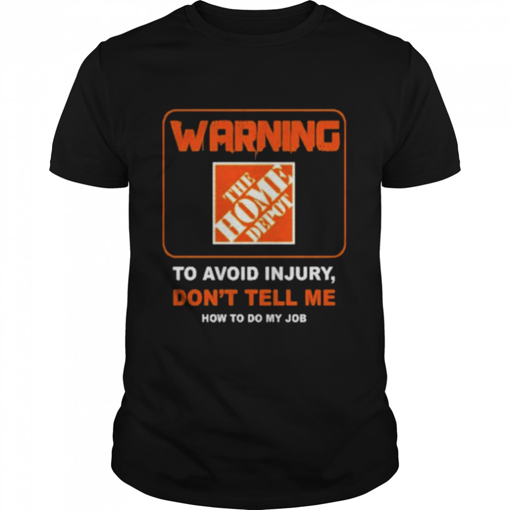 Warning The Home Depot To Avoid Injury Don’T Tell Me How To Do My Job Shirt