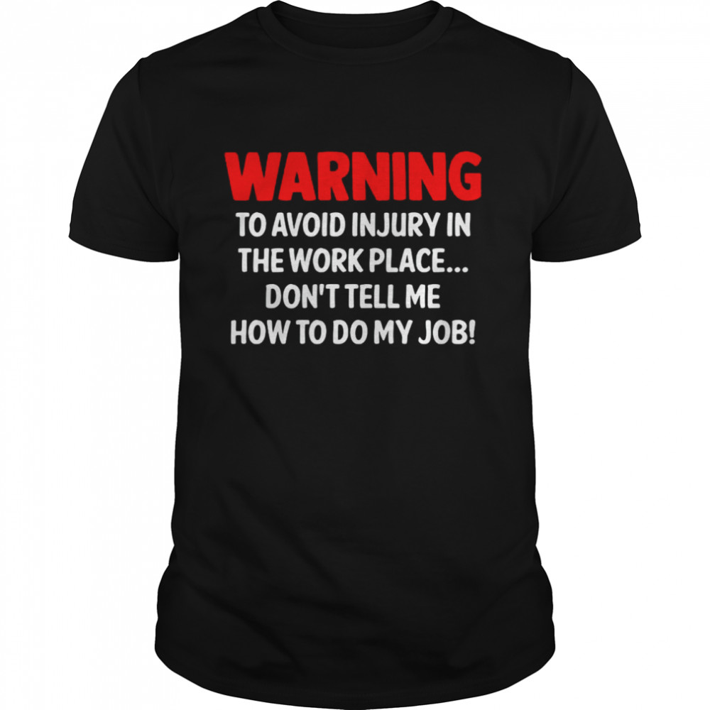 Warning To Avoid Injury In The Workplace Don’T Tell Me How To Do My Job Shirt