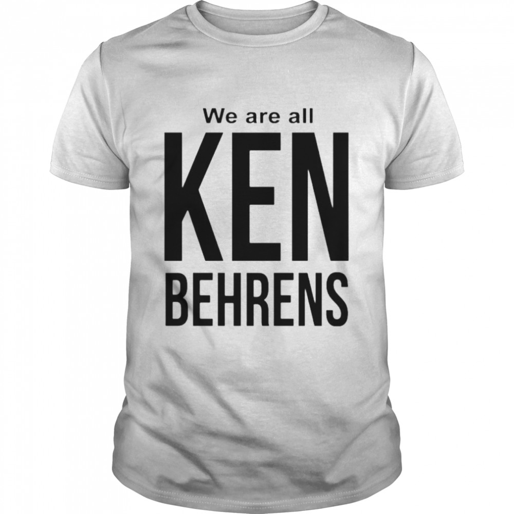 We Are All Ken Behrens Shirt