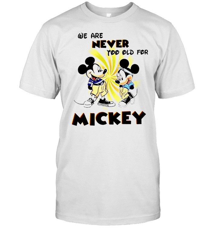We Are Never Too Old For Mickey Shirt
