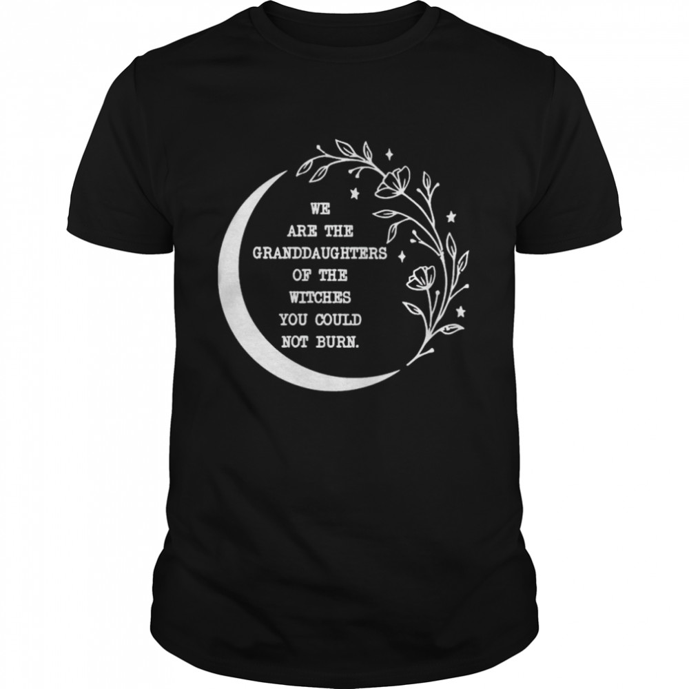 We Are The Granddaughters Of The Witches Shirt
