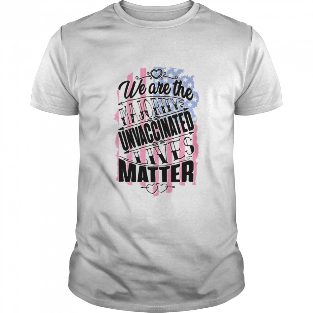 We Are The Majority Unvaccinated Lives Matter Shirt