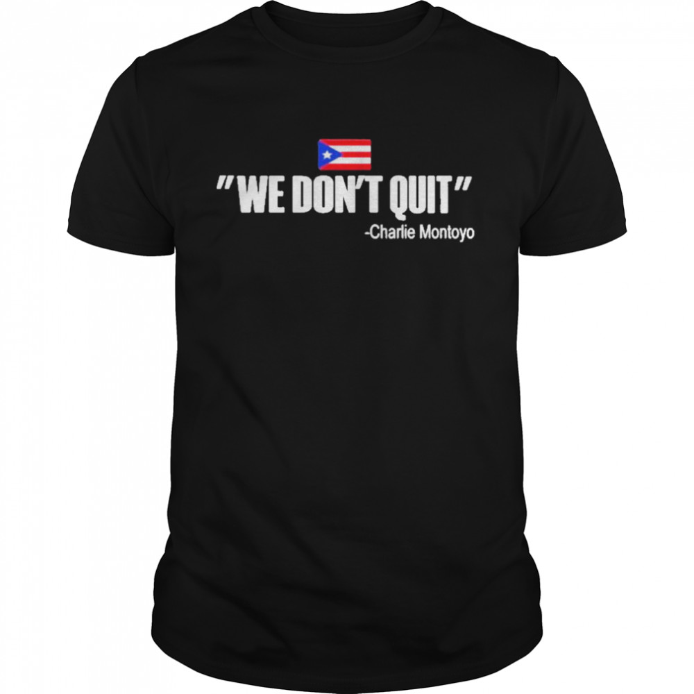 We Dont Quit Charlie Montoyo Mitch Bannon Shirt