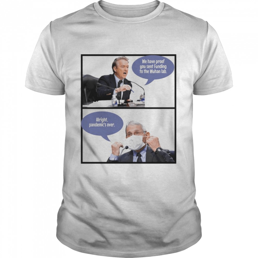 We Have Proof You Sent Funding To The Wuhan Lab Alright Pandemic’S Over Shirt