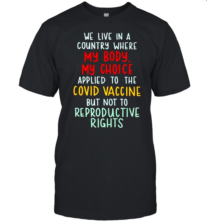 We Live In A Country Where My Body My Choice Applied To The Covid Vaccine Shirt We Live In A Country Where My Body My Choice Applied To The Covid Vaccine Shirt