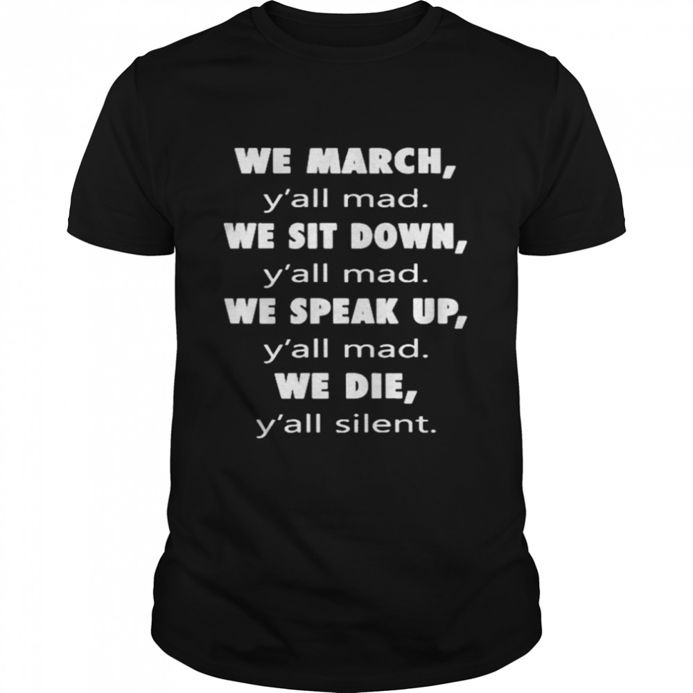 We March Y’All Mad We Sit Down Y’All Med We Speak Up Y’All Mad We Die Y’All Silent Shirt