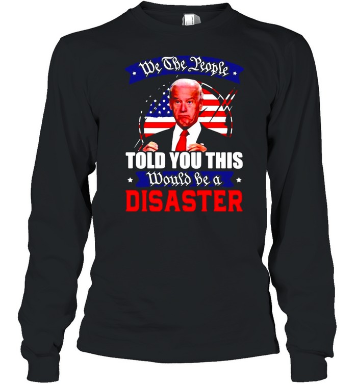 We The People Told You This Would Be A Disaster Anti Biden America T-Shirt 2 » Cool Gifts for You - Mfamilygift We The People Told You This Would Be A Disaster Anti Biden America T-Shirt 2