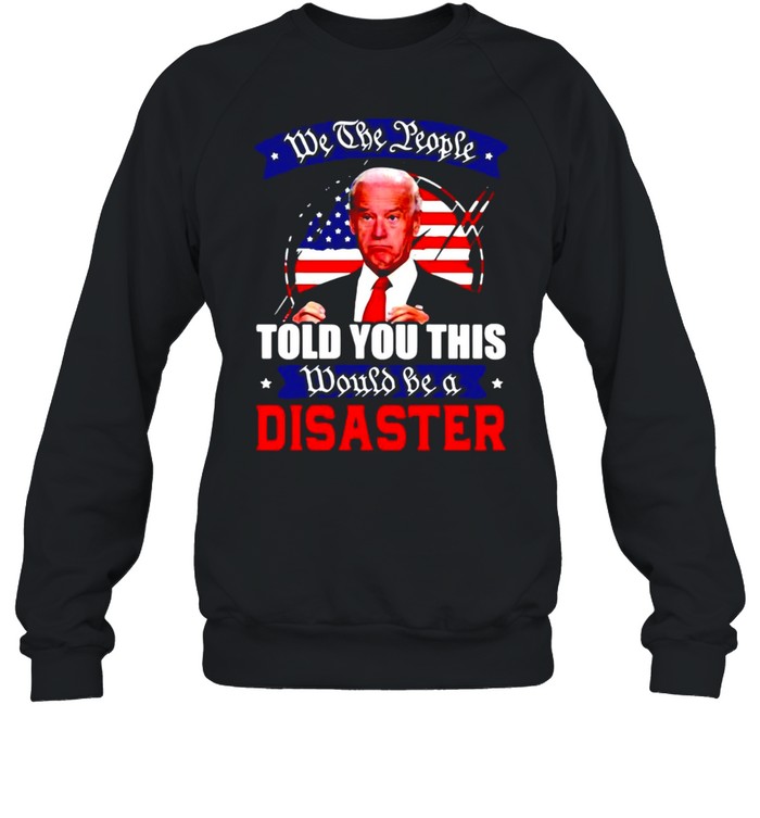 We The People Told You This Would Be A Disaster Anti Biden America T-Shirt 3 » Cool Gifts for You - Mfamilygift We The People Told You This Would Be A Disaster Anti Biden America T-Shirt 3