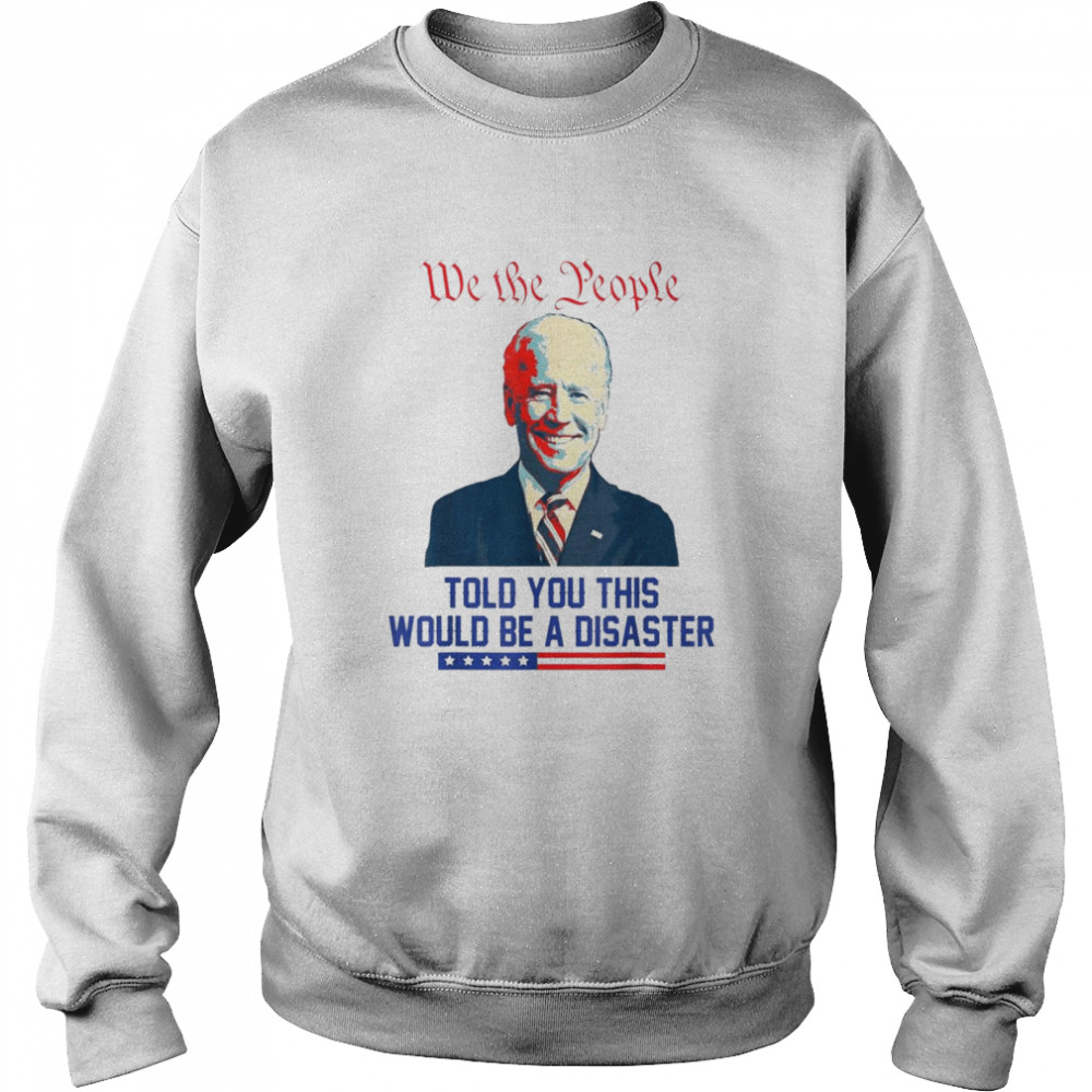 We The People Told You This Would Be A Disaster Anti Biden Shirt 3 » Cool Gifts for You - Mfamilygift We The People Told You This Would Be A Disaster Anti Biden Shirt 3