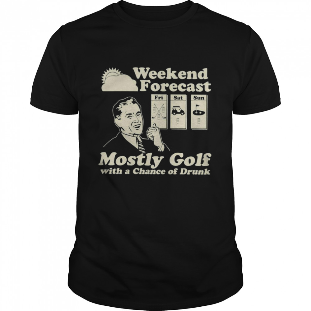 Weekend Forecast Fri Sat Sun Mostly Golf With A Chancre Of Drunk Shirt